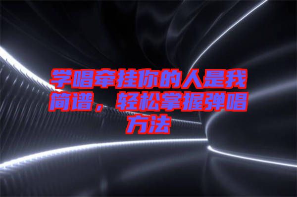 學唱牽掛你的人是我簡譜，輕松掌握彈唱方法