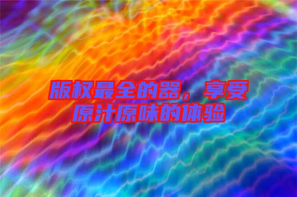 版權最全的器，享受原汁原味的體驗