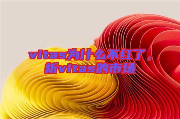 vitas為什么不紅了，析vitas的市場